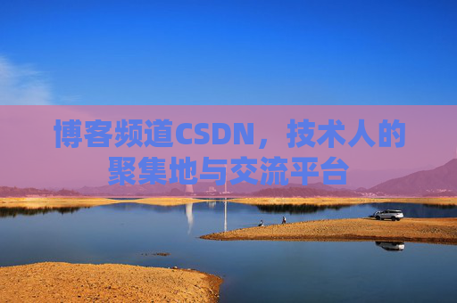 博客频道CSDN，技术人的聚集地与交流平台